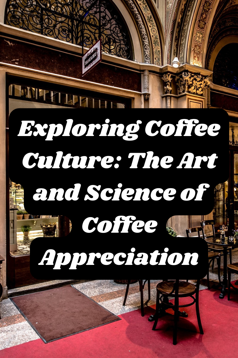 Exploring Coffee Culture: The Art and Science of Coffee Appreciation