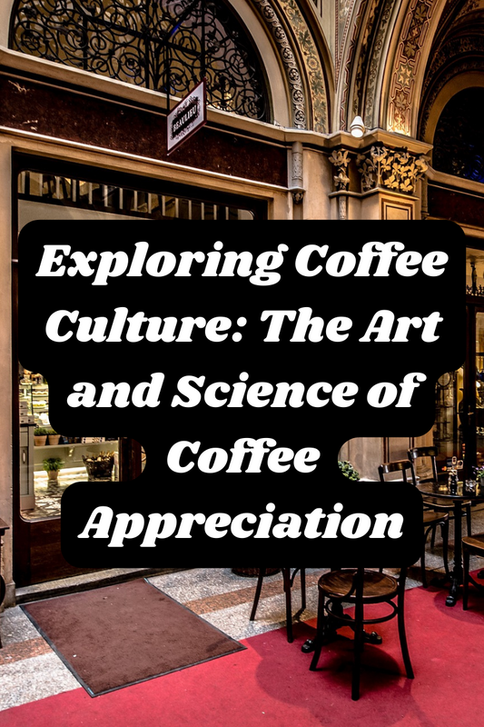 Exploring Coffee Culture: The Art and Science of Coffee Appreciation