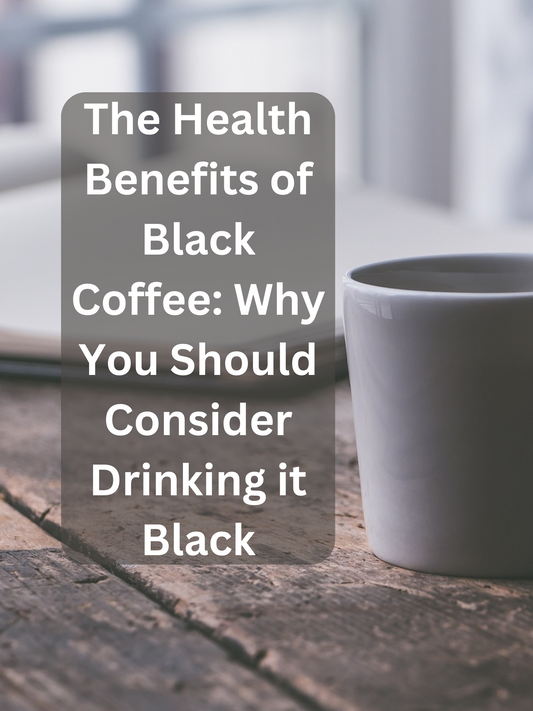 The Health Benefits of Black Coffee: Why You Should Consider Drinking it Black
