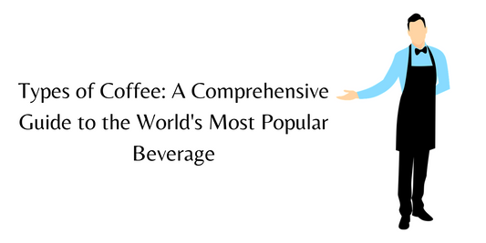 Types of Coffee: A Comprehensive Guide to the World's Most Popular Beverage